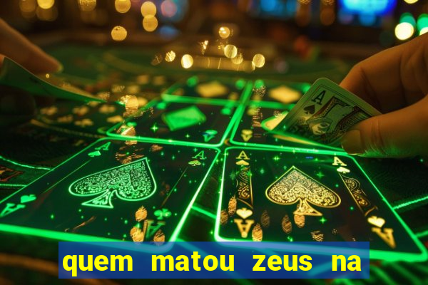 quem matou zeus na mitologia grega